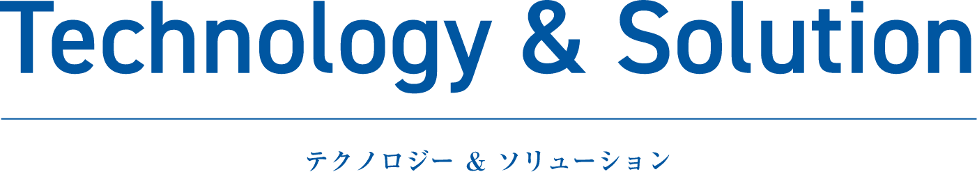 Technology & Solution テクノロジー & ソリューション